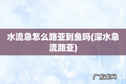 深水急流路亚 水流急怎么路亚到鱼吗