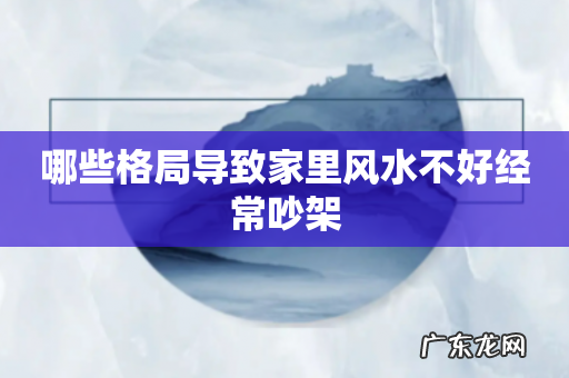 哪些格局导致家里风水不好经常吵架
