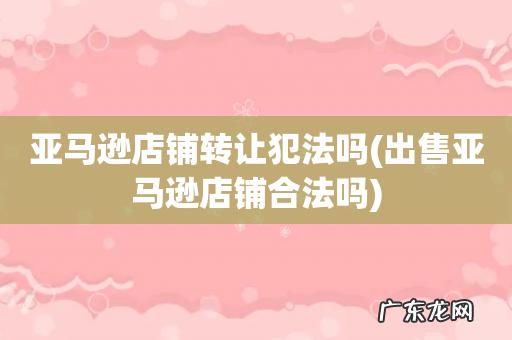 出售亚马逊店铺合法吗 亚马逊店铺转让犯法吗