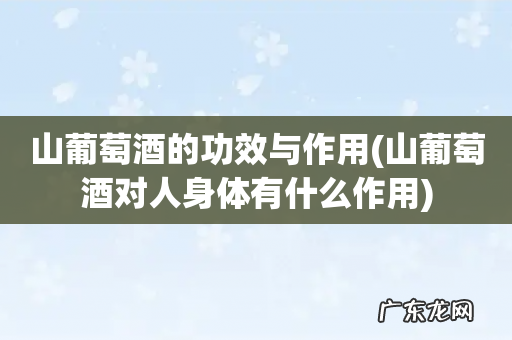 山葡萄酒对人身体有什么作用 山葡萄酒的功效与作用