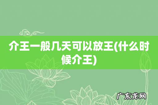 什么时候介王 介王一般几天可以放王