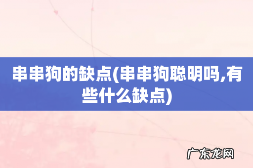 串串狗聪明吗,有些什么缺点 串串狗的缺点