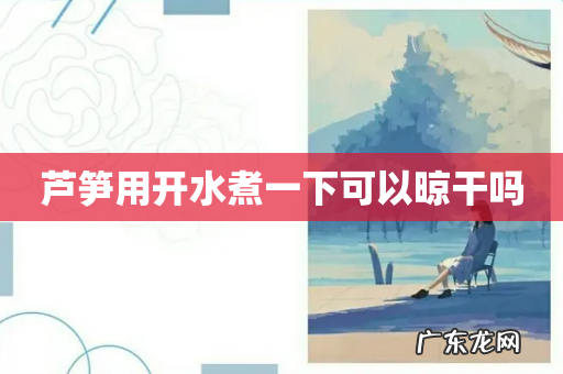芦笋用开水煮一下可以晾干吗
