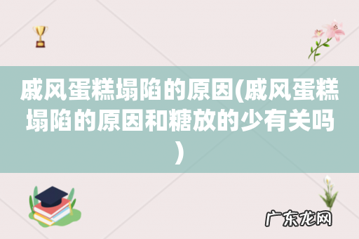 戚风蛋糕塌陷的原因和糖放的少有关吗 戚风蛋糕塌陷的原因