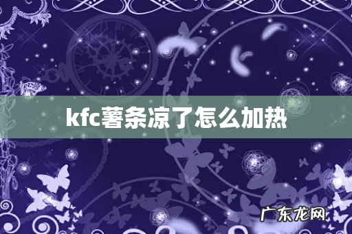 kfc薯条凉了怎么加热