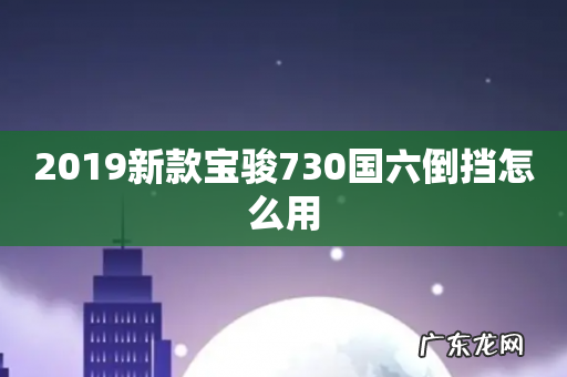 2019新款宝骏730国六倒挡怎么用