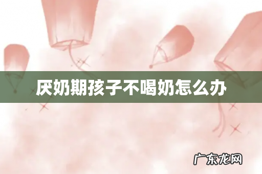 厌奶期孩子不喝奶怎么办