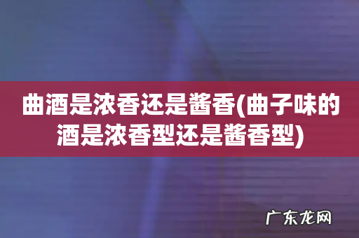 曲子味的酒是浓香型还是酱香型 曲酒是浓香还是酱香