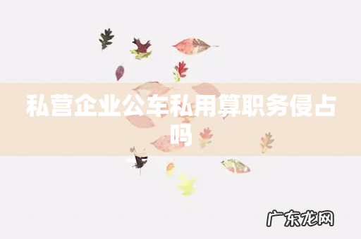 私营企业公车私用算职务侵占吗