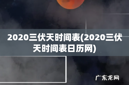 2020三伏天时间表日历网 2020三伏天时间表