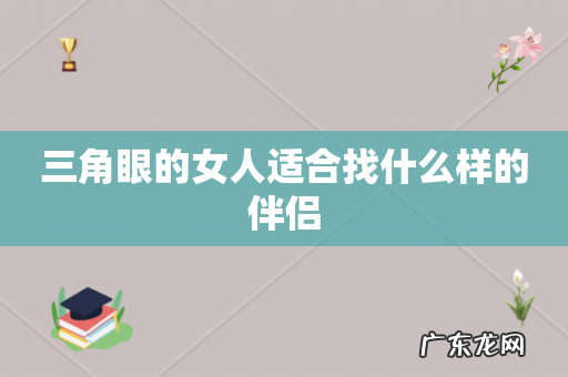 三角眼的女人适合找什么样的伴侣