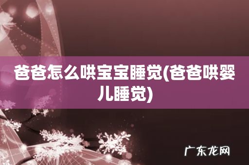 爸爸哄婴儿睡觉 爸爸怎么哄宝宝睡觉