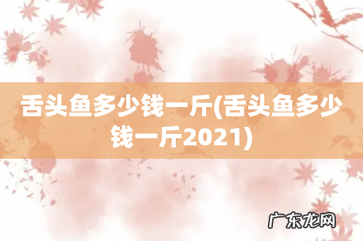 舌头鱼多少钱一斤2021 舌头鱼多少钱一斤