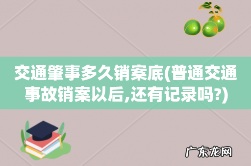普通交通事故销案以后,还有记录吗? 交通肇事多久销案底