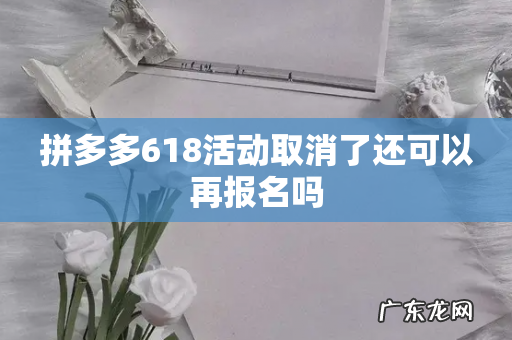 拼多多618活动取消了还可以再报名吗
