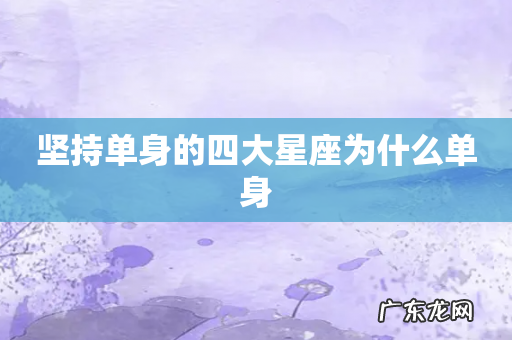 坚持单身的四大星座为什么单身