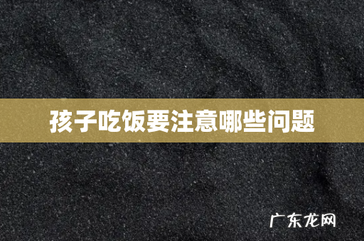 孩子吃饭要注意哪些问题