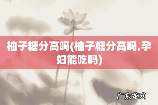 柚子糖分高吗,孕妇能吃吗 柚子糖分高吗