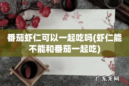 虾仁能不能和番茄一起吃 番茄虾仁可以一起吃吗