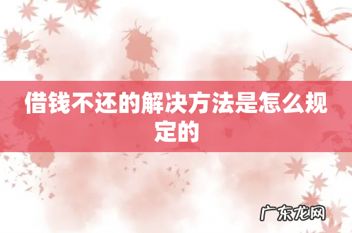 借钱不还的解决方法是怎么规定的