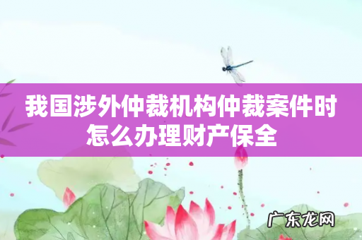 我国涉外仲裁机构仲裁案件时怎么办理财产保全