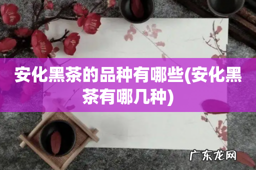安化黑茶有哪几种 安化黑茶的品种有哪些