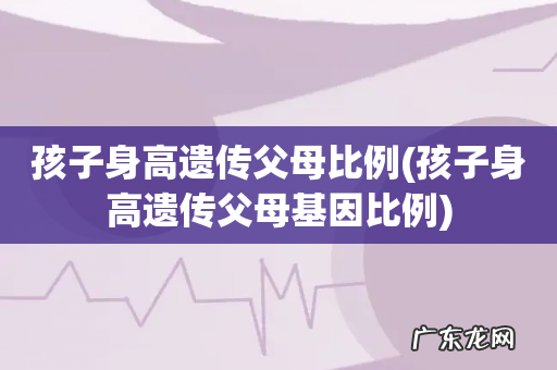 孩子身高遗传父母基因比例 孩子身高遗传父母比例