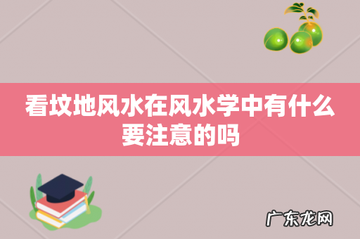 看坟地风水在风水学中有什么要注意的吗