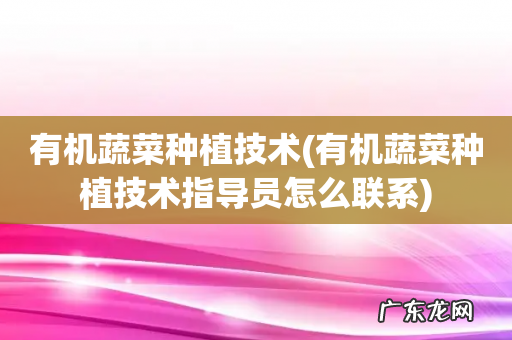 有机蔬菜种植技术指导员怎么联系 有机蔬菜种植技术