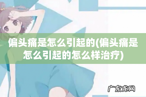 偏头痛是怎么引起的怎么样治疗 偏头痛是怎么引起的