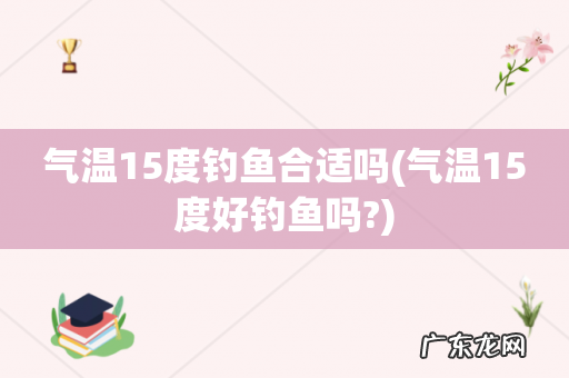 气温15度好钓鱼吗? 气温15度钓鱼合适吗