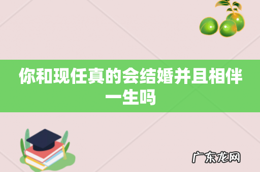 你和现任真的会结婚并且相伴一生吗