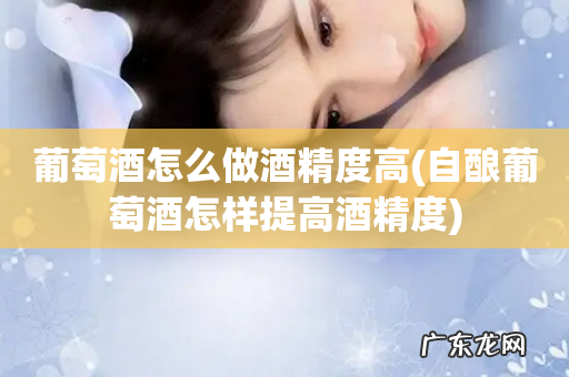 自酿葡萄酒怎样提高酒精度 葡萄酒怎么做酒精度高