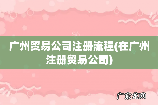 在广州注册贸易公司 广州贸易公司注册流程
