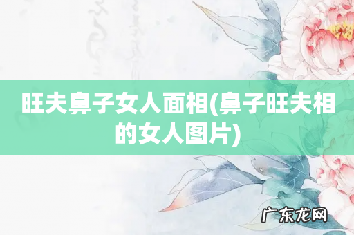 鼻子旺夫相的女人图片 旺夫鼻子女人面相