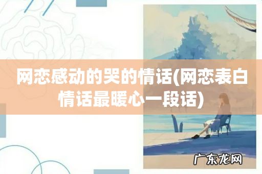 网恋表白情话最暖心一段话 网恋感动的哭的情话