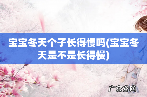 宝宝冬天是不是长得慢 宝宝冬天个子长得慢吗