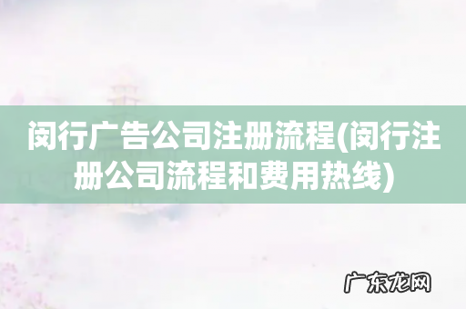 闵行注册公司流程和费用热线 闵行广告公司注册流程