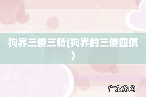 狗界的三傻四疯 狗界三傻三精