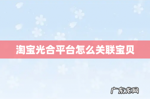 淘宝光合平台怎么关联宝贝