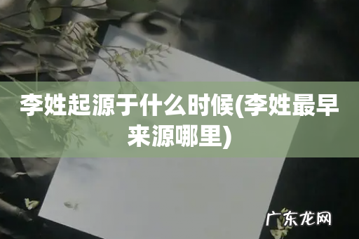 李姓最早来源哪里 李姓起源于什么时候