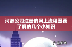 河源公司注册的网上流程图要了解的几个小知识