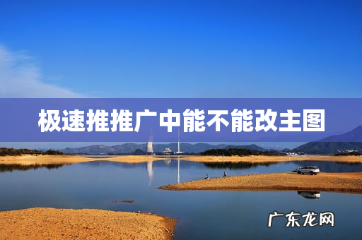 极速推推广中能不能改主图