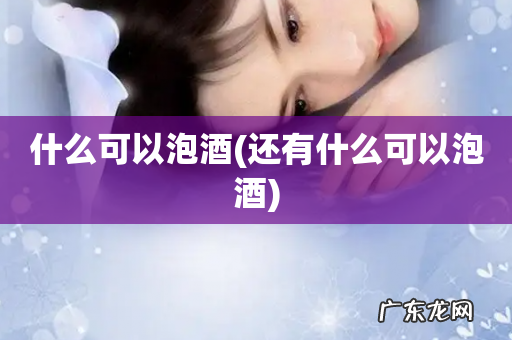 还有什么可以泡酒 什么可以泡酒