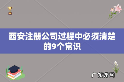 西安注册公司过程中必须清楚的9个常识
