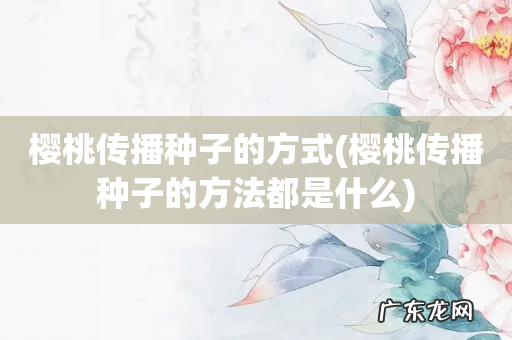 樱桃传播种子的方法都是什么 樱桃传播种子的方式