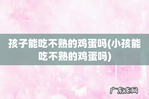 小孩能吃不熟的鸡蛋吗 孩子能吃不熟的鸡蛋吗
