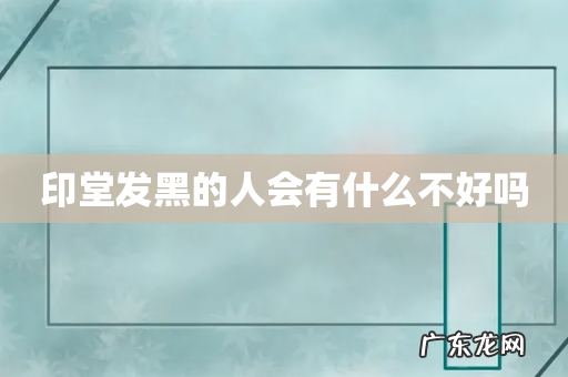 印堂发黑的人会有什么不好吗