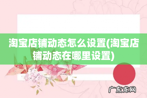 淘宝店铺动态在哪里设置 淘宝店铺动态怎么设置