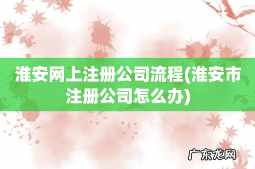 淮安市注册公司怎么办 淮安网上注册公司流程